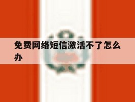 免费网络短信激活不了怎么办