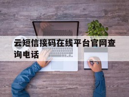 包含云短信接码在线平台官网查询电话的词条