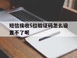 短信接收5位验证码怎么设置不了呢