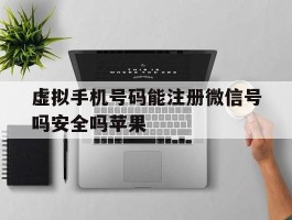 虚拟手机号码能注册微信号吗安全吗苹果的简单介绍