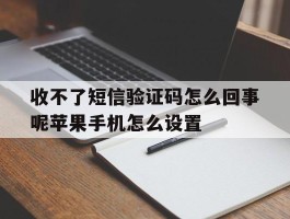 收不了短信验证码怎么回事呢苹果手机怎么设置的简单介绍