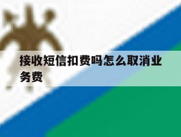 接收短信扣费吗怎么取消业务费