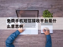 免费手机短信接收平台是什么意思啊