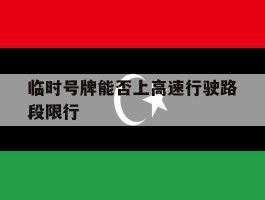 临时号牌能否上高速行驶路段限行
