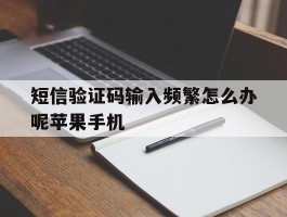 短信验证码输入频繁怎么办呢苹果手机