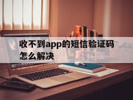 收不到app的短信验证码怎么解决