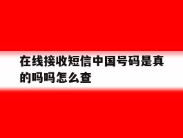 在线接收短信中国号码是真的吗吗怎么查