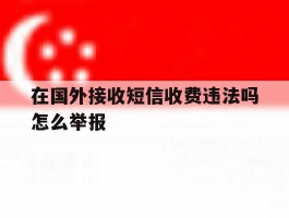 在国外接收短信收费违法吗怎么举报