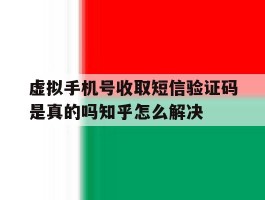 包含虚拟手机号收取短信验证码是真的吗知乎怎么解决的词条