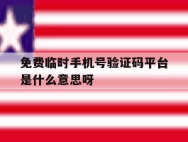 免费临时手机号验证码平台是什么意思呀的简单介绍