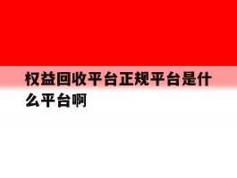 权益回收平台正规平台是什么平台啊的简单介绍