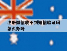 注册微信收不到短信验证码怎么办呀