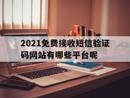 2021免费接收短信验证码网站有哪些平台呢的简单介绍
