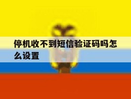 停机收不到短信验证码吗怎么设置
