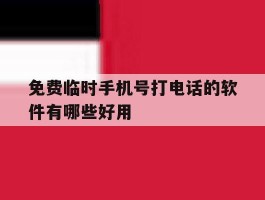 免费临时手机号打电话的软件有哪些好用的简单介绍