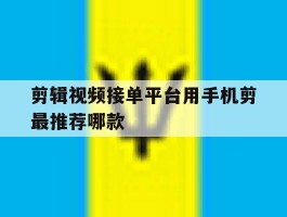 剪辑视频接单平台用手机剪最推荐哪款的简单介绍