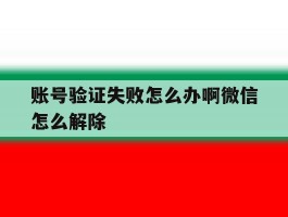 账号验证失败怎么办啊微信怎么解除