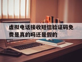 虚拟电话接收短信验证码免费是真的吗还是假的的简单介绍