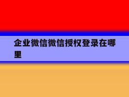 企业微信微信授权登录在哪里