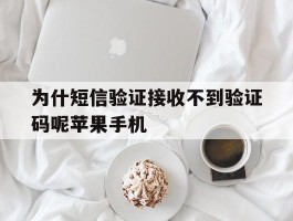 为什短信验证接收不到验证码呢苹果手机的简单介绍
