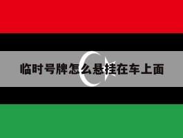 临时号牌怎么悬挂在车上面