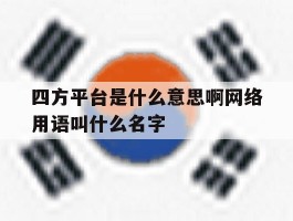 四方平台是什么意思啊网络用语叫什么名字的简单介绍