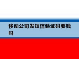 移动公司发短信验证码要钱吗