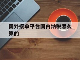 国外接单平台国内纳税怎么算的