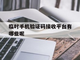 临时手机验证码接收平台有哪些呢