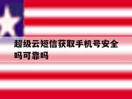 超级云短信获取手机号安全吗可靠吗