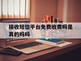 接收短信平台免费收费吗是真的吗吗