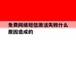 免费网络短信激活失败什么原因造成的