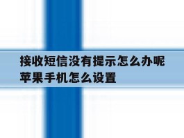 接收短信没有提示怎么办呢苹果手机怎么设置的简单介绍