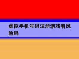 虚拟手机号码注册游戏有风险吗