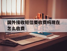 国外接收短信要收费吗现在怎么收费