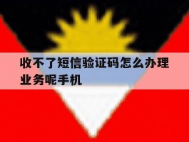 包含收不了短信验证码怎么办理业务呢手机的词条