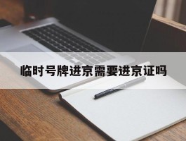 临时号牌进京需要进京证吗