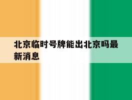 北京临时号牌能出北京吗最新消息