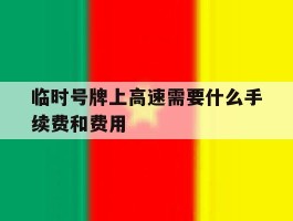 临时号牌上高速需要什么手续费和费用