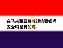 在马来西亚接收短信要钱吗安全吗是真的吗