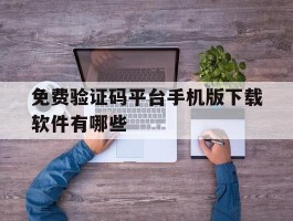 免费验证码平台手机版下载软件有哪些