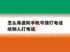 怎么用虚拟手机号拨打电话给别人打电话