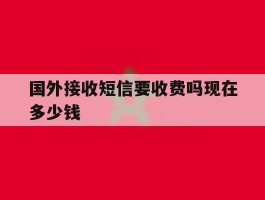国外接收短信要收费吗现在多少钱