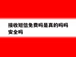 接收短信免费吗是真的吗吗安全吗