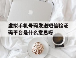 虚拟手机号码发送短信验证码平台是什么意思呀的简单介绍