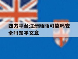四方平台注册陌陌可靠吗安全吗知乎文章的简单介绍