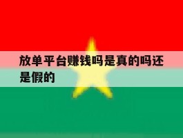 放单平台赚钱吗是真的吗还是假的