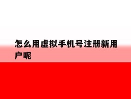 怎么用虚拟手机号注册新用户呢