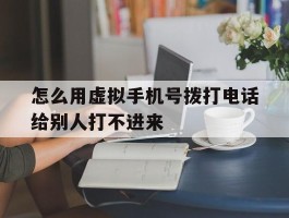 怎么用虚拟手机号拨打电话给别人打不进来