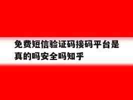 免费短信验证码接码平台是真的吗安全吗知乎